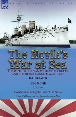 The Novik's War at Sea: the Imperial Russian Protected Cruiser and the Russo-Japanese War, 1904-5: The Novik by A. P. Steer & Events Surroundi by Steer, A. P.