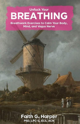 Unfuck Your Breathing: Breathwork Exercises to Calm Your Body, Mind, and Vagus Nerve: Breathwork Exercises to Calm Your Body, Mind, and Vagus Nerve by Harper, Faith G.
