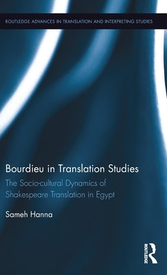 Bourdieu in Translation Studies: The Socio-Cultural Dynamics of Shakespeare Translation in Egypt by Hanna, Sameh
