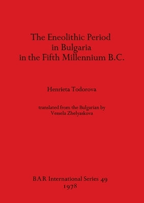 The Eneolithic Period in Bulgaria in the Fifth Millennium B.C. by Todorova, Henrieta