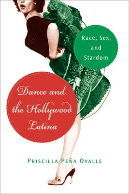 Dance and the Hollywood Latina: Race, Sex, and Stardom by Ovalle, Priscilla Peña