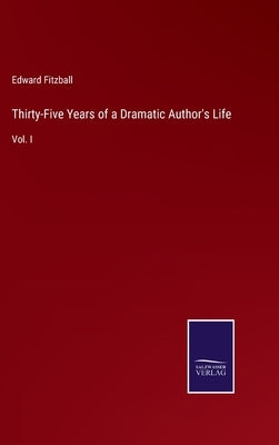 Thirty-Five Years of a Dramatic Author's Life: Vol. I by Fitzball, Edward