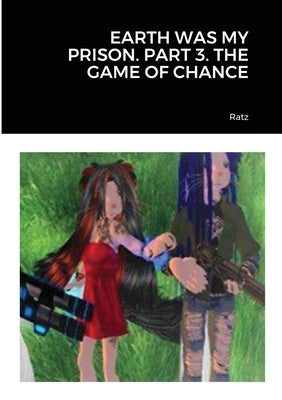 Earth Was My Prison. Part 3. the Game of Chance by Ratz