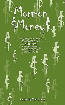 Mormon Money: AND THE WACKY WAYS SOME WISE GUYS, A CON-MAN, A Techno-Nerd and the FBI want to Get to it! by James, Tom