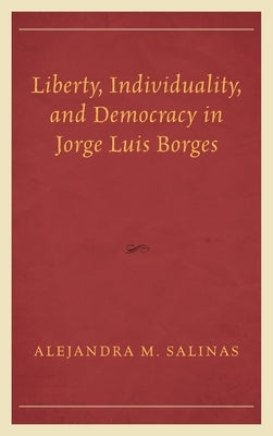 Liberty, Individuality, and Democracy in Jorge Luis Borges by Salinas, Alejandra M.