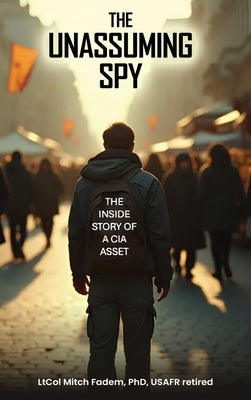 The Unassuming Spy: The Inside Story of a CIA Asset by Fadem, Mitch