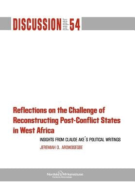 Reflections on the Challenge of Reconstructing Post-Conflict States in West Africa by Arowosegbe, Jeremiah