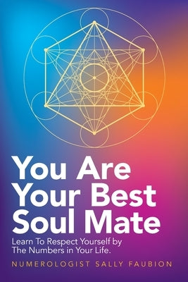 You Are Your Best Soul Mate: Learn to Respect Yourself by the Numbers in Your Life. by Faubion, Numerologist Sally