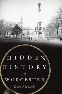 Hidden History of Worcester by Kovaleski, Dave