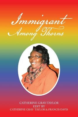 Immigrant Among Thorns: A Journey of Motivation Through Poverty, Struggles and Rejections by Gray-Taylor, Catherine