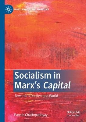Socialism in Marx's Capital: Towards a Dealienated World by Chattopadhyay, Paresh