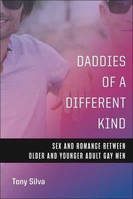 Daddies of a Different Kind: Sex and Romance Between Older and Younger Adult Gay Men by Silva, Tony