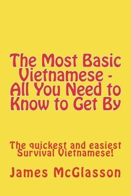 The Most Basic Vietnamese - All You Need to Know to Get By: The quickest and easiest Survival Vietnamese by McGlasson, James