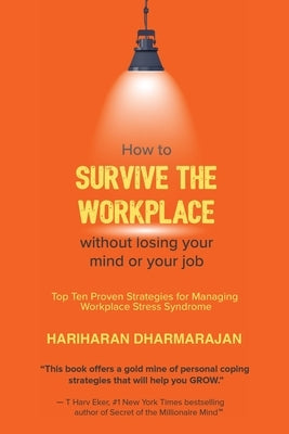 How to Survive the Workplace Without Losing Your Mind or Job: Top Ten Proven Strategies for Managing Workplace Stress Syndrome by Dharmarajan, Hariharan