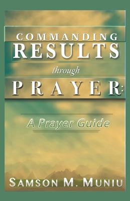 Commanding Results through Prayer: : A Prayer Guide by Muniu, Samson M.