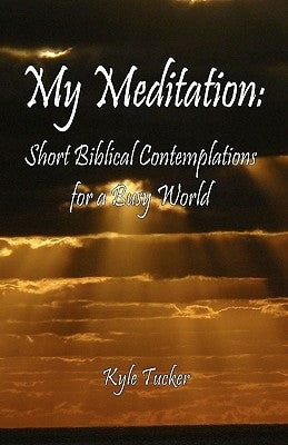 My Meditation: Short Biblical Contemplations for a Busy World by Tucker, Kyle