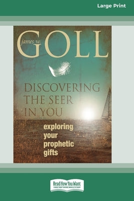 Discovering the Seer in You: Exploring Your Prophetic Gifts (16pt Large Print Edition) by Goll, James W.