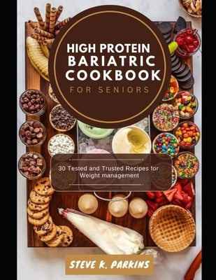High Protein Bariatric Cookbook for Seniors: 30 Tested and Trusted Recipes for Weight management by Parkins, Steve