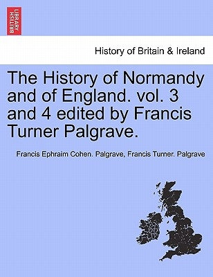 The History of Normandy and of England. vol. 3 and 4 edited by Francis Turner Palgrave. by Palgrave, Francis Ephraim Cohen