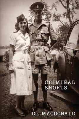 Criminal Shorts: Memories of Policing in the Uganda Protectorate by MacDonald, D. J.