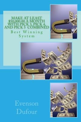 Make At Least $50,000.00 A Month With PICK 3, Pick 4, and PICK 5 Combined: Best Winning System by Dufour, Evenson