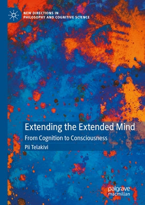 Extending the Extended Mind: From Cognition to Consciousness by Telakivi, Pii
