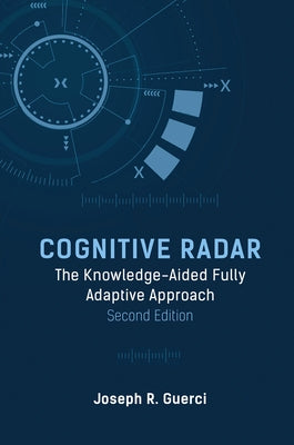 Cognitive Radar: The Knowledge-Aided Fully Adaptive Approach, Second Edition by Joseph R Guerci