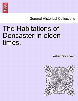 The Habitations of Doncaster in Olden Times. by Sheardown, William