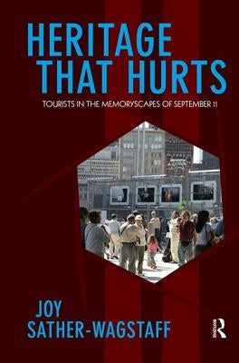 Heritage That Hurts: Tourists in the Memoryscapes of September 11 by Sather-Wagstaff, Joy