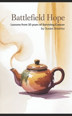 Battlefield Hope: Lessons from 30 Years of Surviving Cancer by Brearley, Susan