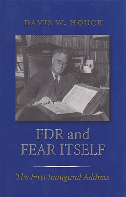 FDR and Fear Itself: The First Inaugural Address by Houck, Davis W.