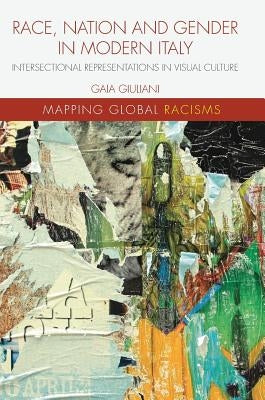 Race, Nation and Gender in Modern Italy: Intersectional Representations in Visual Culture by Giuliani, Gaia