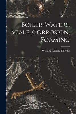 Boiler-waters, Scale, Corrosion, Foaming by Christie, William Wallace