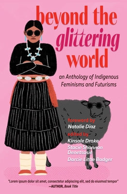 Beyond the Glittering World: An Anthology of Indigenous Feminisms and Futurisms by Denetsosie, Stacie Shannon