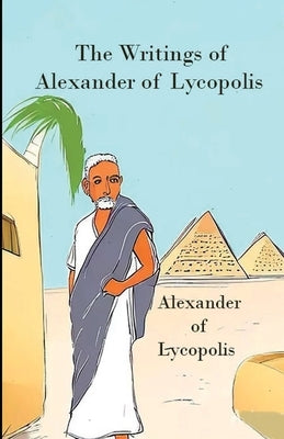 The Writings of Alexander of Lycopolis by Of Lycopolis, Alexander