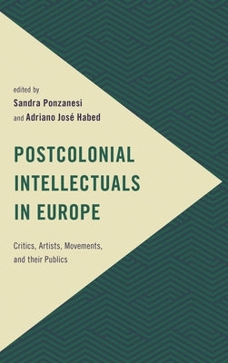 Postcolonial Intellectuals in Europe: Critics, Artists, Movements, and their Publics by Ponzanesi, Sandra