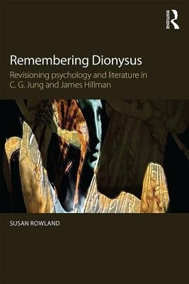 Remembering Dionysus: Revisioning Psychology and Literature in C.G. Jung and James Hillman by Rowland, Susan