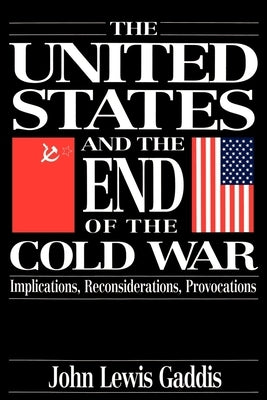 The United States and the End of the Cold War: Implications, Reconsiderations, Provocations by Gaddis, John Lewis