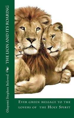 The Lion and its roaring: Ever green message to the lovers of The Holy Spirit by Stephen Beloved, Evangelist Oluyemi