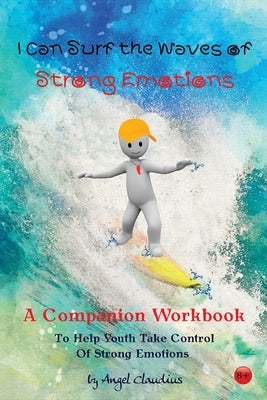 I Can Surf the Waves of Strong Emotions: A Companion Workbook To Help Youth Take Control of Strong Emotions by Claudius, Angel