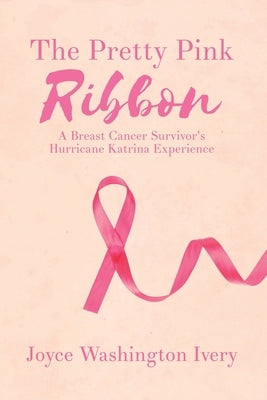 The Pretty Pink Ribbon: A Breast Cancer Survivor's Hurricane Katrina Experience by Ivery, Joyce Washington