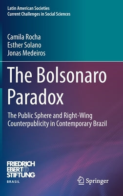 The Bolsonaro Paradox: The Public Sphere and Right-Wing Counterpublicity in Contemporary Brazil by Rocha, Camila