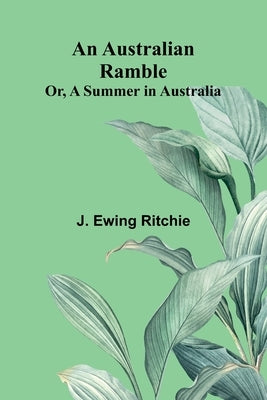 An Australian Ramble; Or, A Summer In Australia by Ritchie, J. Ewing