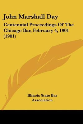 John Marshall Day: Centennial Proceedings Of The Chicago Bar, February 4, 1901 (1901) by Illinois State Bar Association