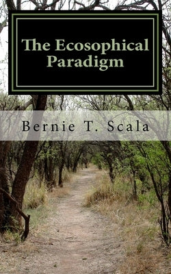 The Ecosophical Paradigm: Revisioning Life, Mind and Values In the 21st Century by Scala, Bernie T.