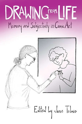 Drawing from Life: Memory and Subjectivity in Comic Art by Tolmie, Jane