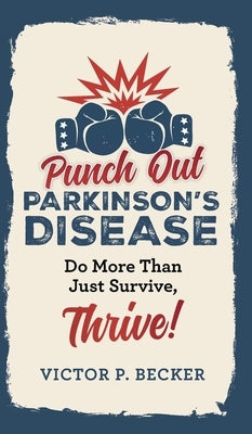 Punch Out Parkinson's Disease: Do More Than Just Survive, Thrive! by Becker, Victor P.