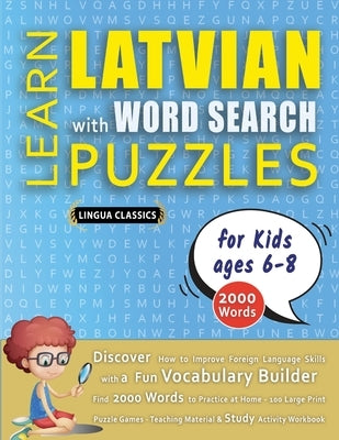 LEARN LATVIAN WITH WORD SEARCH PUZZLES FOR KIDS 6 - 8 - Discover How to Improve Foreign Language Skills with a Fun Vocabulary Builder. Find 2000 Words by Lingua Classics