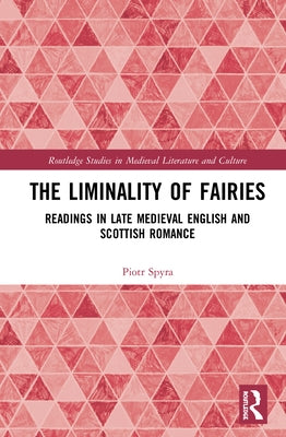 The Liminality of Fairies: Readings in Late Medieval English and Scottish Romance by Spyra, Piotr