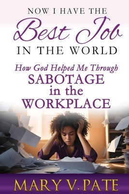 Now I Have the Best Job in the World: How God helped me through Sabotage in the Workplace by Pate, Mary V.